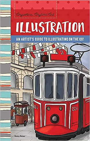 Anywhere, Anytime Art: Illustration: An artist's guide to illustration on the go!